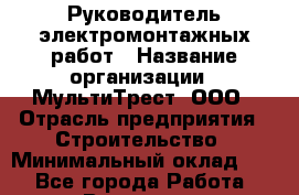 Руководитель электромонтажных работ › Название организации ­ МультиТрест, ООО › Отрасль предприятия ­ Строительство › Минимальный оклад ­ 1 - Все города Работа » Вакансии   